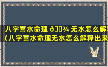 八字喜水命理 🌾 无水怎么解释（八字喜水命理无水怎么解释出来）